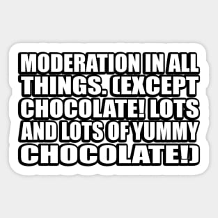 Moderation in all things. (Except chocolate! Lots and lots of yummy chocolate!) Sticker